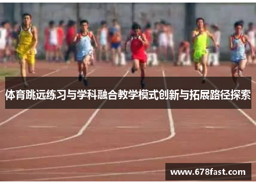 体育跳远练习与学科融合教学模式创新与拓展路径探索